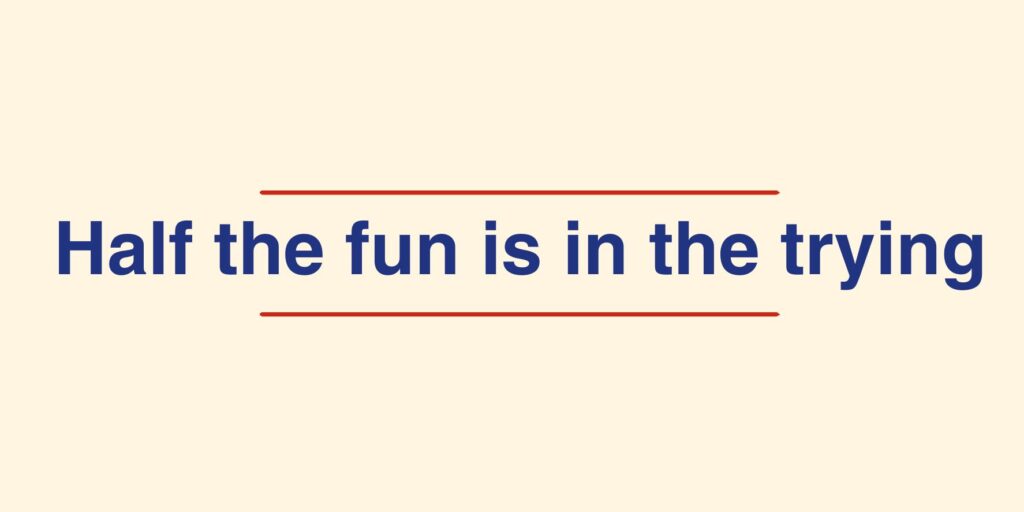 Half the fun is in the trying